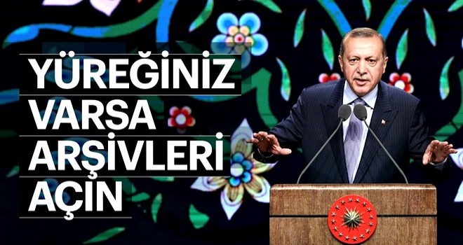 Cumhurbaşkanı Erdoğan: Yüreğiniz varsa gelin arşivleri açın