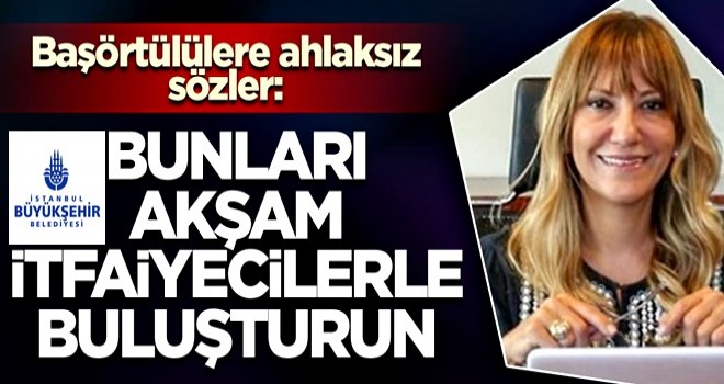 Başörtülülere ahlaksız sözler: Bunları akşam itfaiyecilerle buluşturun