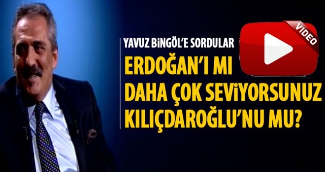 Yavuz Bingöl'e "Erdoğan’ı mı daha çok seviyorsunuz Kılıçdaroğlu’nu mu?" sorusu