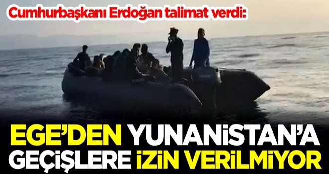 Cumhurbaşkanı Erdoğan talimat verdi: Ege'den Yunanistan'a geçişlere izin verilmiyor