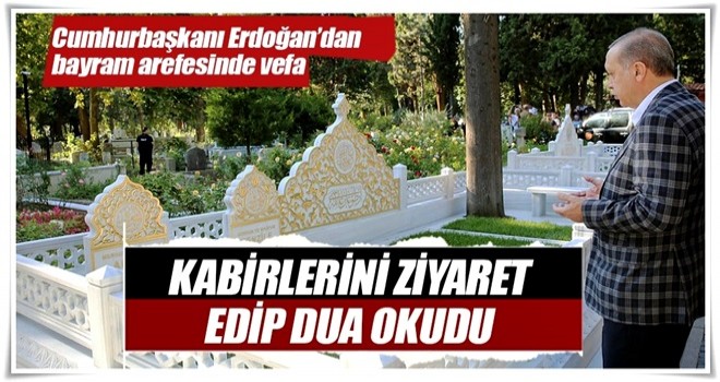 Cumhurbaşkanı Erdoğan'dan bayram arefesinde kabir ziyareti