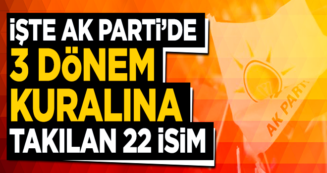 İşte AK Parti'de 3 dönem kuralına takılan isimler