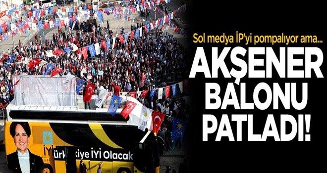 Akşener balonu patladı! Sol medya İP'yi pompalıyor ama...