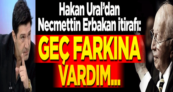 Hakan Ural’dan Necmettin Erbakan itirafı: Geç farkına vardım...