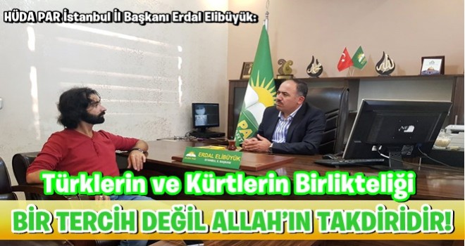 TÜRKLERİN VE KÜRTLERİN BU COĞRAFYADAKİ BİRLİKTELİĞİ BİR TERCİH DEĞİL ALLAH’IN TAKDİRİDİR!