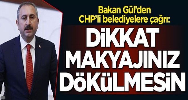 Bakan Gül’den CHP’li belediyelere çağrı: Dikkat makyajınız dökülmesin