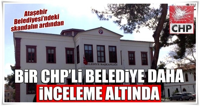 Bir CHP’li belediye daha incelenecek