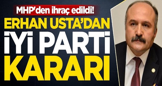 MHP'den ihraç edilen Erhan Usta'dan İYİ Parti kararı