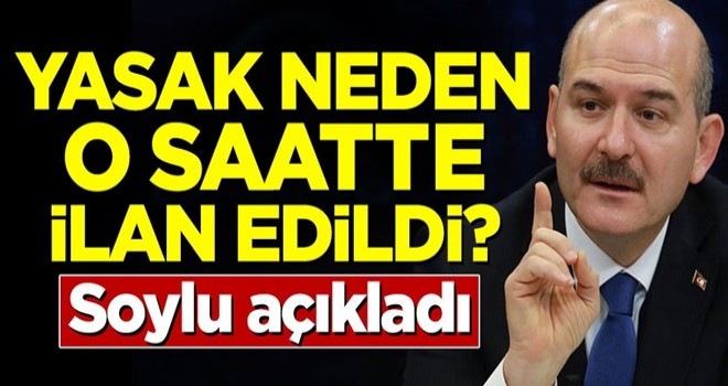 Yasak neden o saatte ilan edildi! Soylu açıkladı