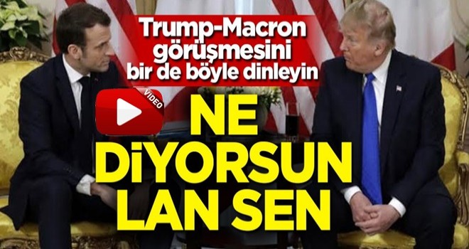 Trump Macron görüşmesini bir de böyle dinleyin! 'Ne diyorsun lan sen'