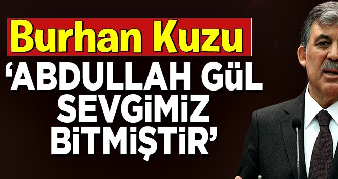 Burhan Kuzu Abdullah Gül'e mesaj: Sevgimiz bitti