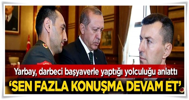 Yarbay darbeci başyaverle yaptığı o yolculuğu anlattı