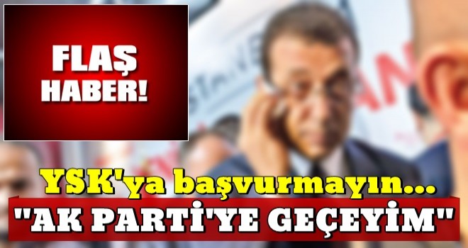 YSK’ya başvurmayın AK Parti’ye geçeyim’