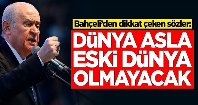 Bahçeli’den dikkat çeken sözler: Dünya asla eski dünya olmayacak