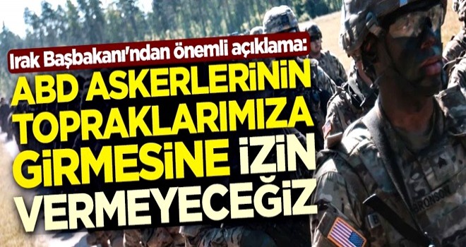 Irak Başbakanı'ndan önemli açıklama: ABD askerlerinin topraklarımıza girmesine izin vermeyeceğiz