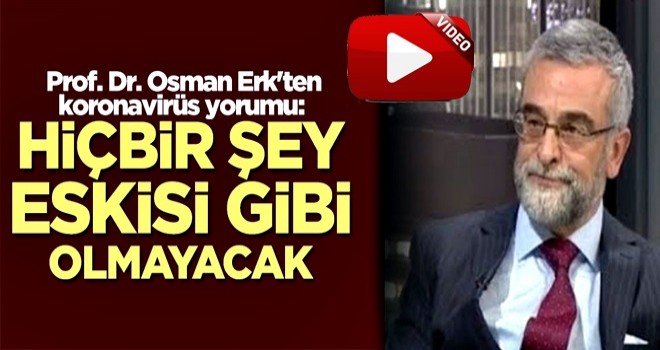 Prof. Dr. Osman Erk'ten koronavirüs yorumu: Bundan sonra hiçbir şey eskisi gibi olmayacak