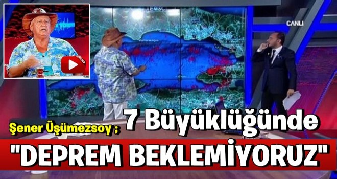 Şener Üşümezsoy: 7 büyüklüğünde deprem beklemiyoruz