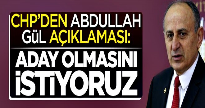 CHP'den flaş Abdullah Gül açıklaması: Aday olmasını istiyoruz