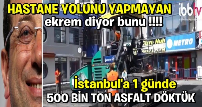 Hastane yolunu yapamayan ekrem ; 1,5 günde İstanbul’a 500 bin ton asfalt atmış.!!!