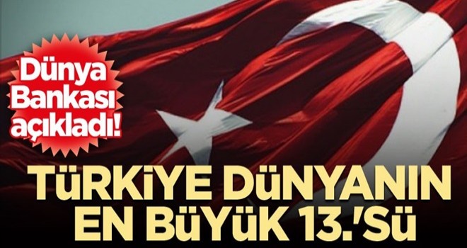 Dünya Bankası açıkladı! Türkiye dünyanın en büyük 13.'sü