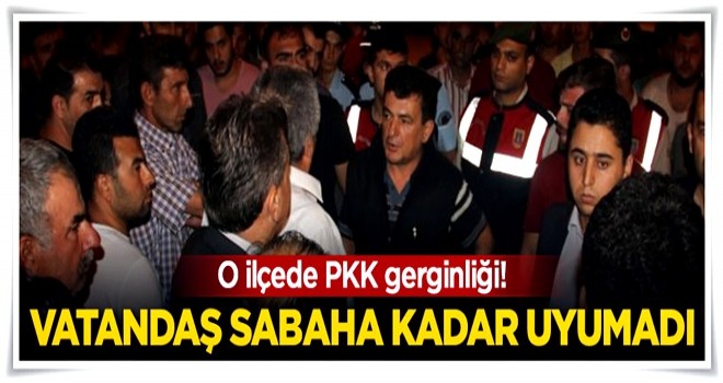 O ilçede PKK gerginliği! Vatandaş sabaha kadar uyumadı