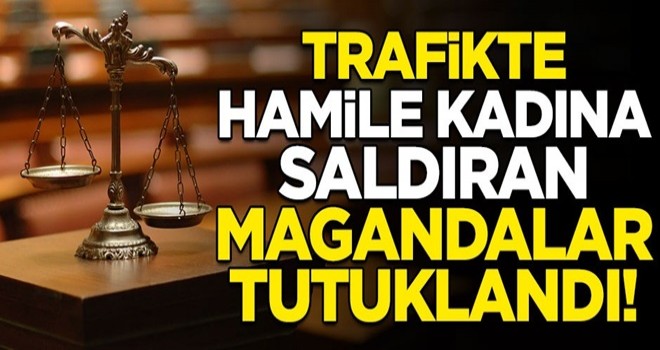 Ve beklenen haber geldi! Trafikte hamile kadına saldıran magandalar tutuklandı