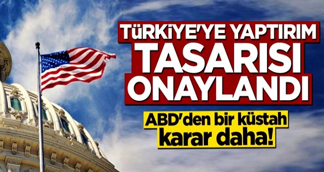 ABD'den bir küstah karar daha! Yaptırım tasarısı onaylandı