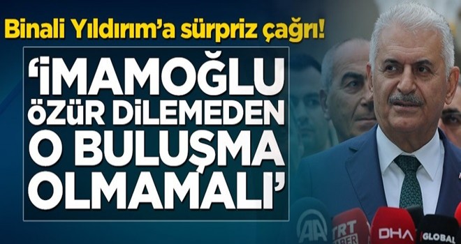 Binali Yıldırım’a sürpriz çağrı! ‘İmamoğlu özür dilemeden o buluşma olmamalı’