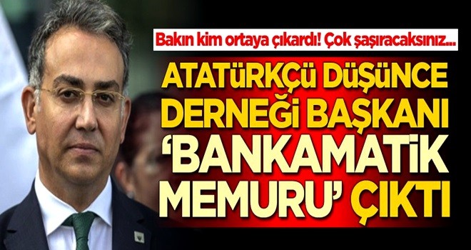 Atatürkçü Düşünce Derneği Başkanı 'Bankamatik Memuru' çıktı! Bakın kim ortaya çıkardı