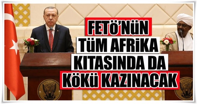 Cumhurbaşkanı Erdoğan: FETÖ'nün Afrika kıtasında kökü kazınacak