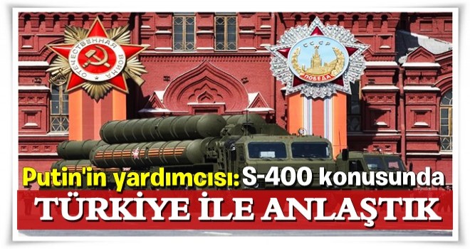 Putin'in yardımcısı: S400 konusunda Türkiye'yle anlaştık