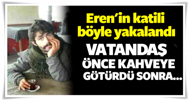 Vatandaşın taktiği! Eren'in katili böyle yakalandı