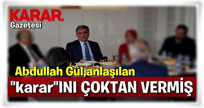 Abdullah Gül, anlaşılan ‘Karar’ını çoktan vermiş