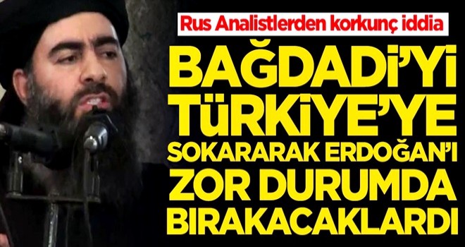 Rus Analistlerden korkunç iddia! Bağdadi'yi Türkiye'ye sokarak Erdoğan'ı zor durumda bıracaklardı