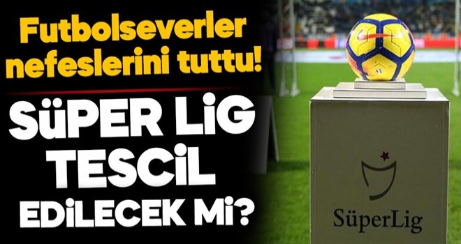 Süper Lig tescil edilecek mi?