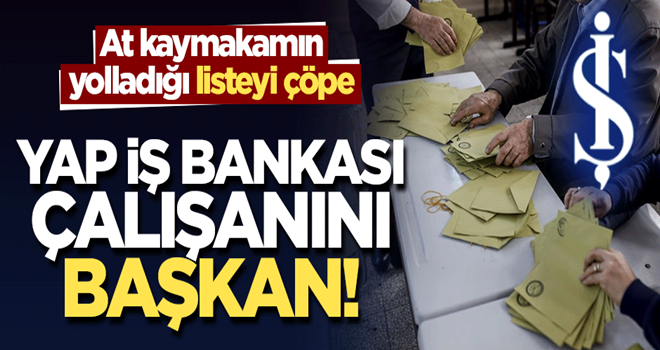 At kaymakamın yolladığı listeyi çöpe, yap İş Bankası çalışanını başkan!