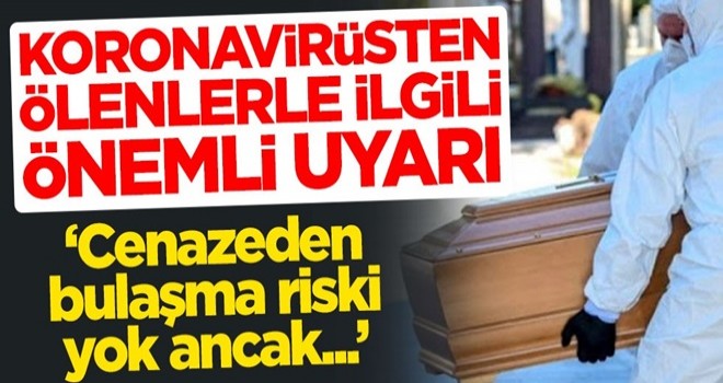 Koronavirüsten hayatını kaybedenlerle ilgili önemli uyarı: Ölüden bulaşma riski yok ancak...