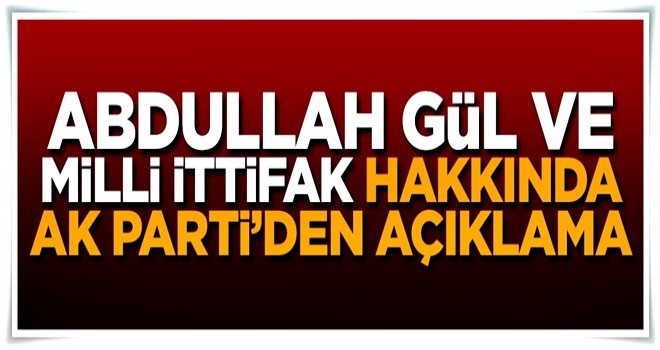 Abdullah Gül ve milli ittifak hakkında AK Parti'den flaş açıklama