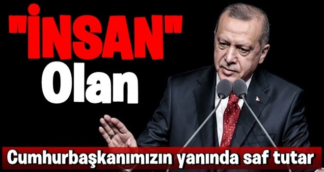 '' İnsan olan Cumhurbaşkanımızın yanında saf tutar''