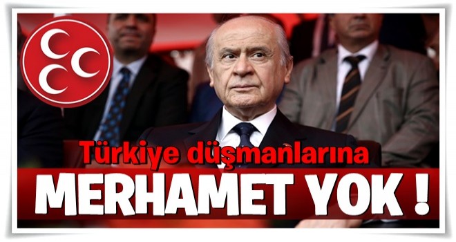 Bahçeli: Türkiye düşmanlarına merhamet yoktur