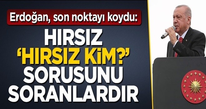 Başkan Erdoğan son noktayı koydu: Hırsız, 'Hırsız kim?' sorusunu soranlardır