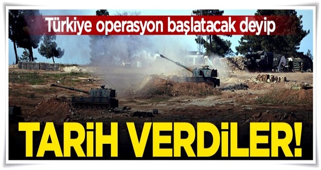 Türkiye operasyon başlatacak deyip tarih verdiler