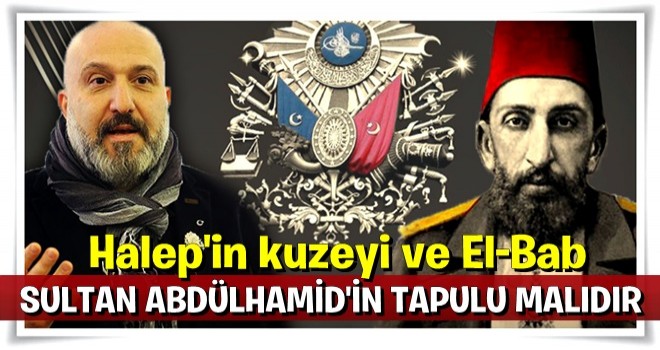 Orhan Osmanoğlu: Halep'in kuzeyi ve El-Bab Sultan Abdülhamid'in tapulu malıdır