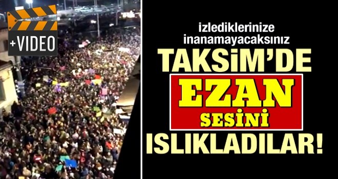 Taksim'de skandal görüntü! Ezanı ıslıkladılar