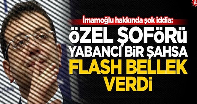 İmamoğlu hakkında şok iddia: Özel şoförü yabancı bir şahsa flash bellek verdi