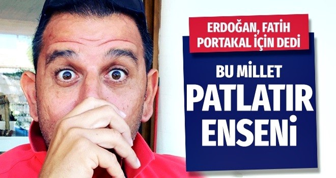 Erdoğan'dan Fatih Portakal'a sert tepki: Bu millet patlatır enseni