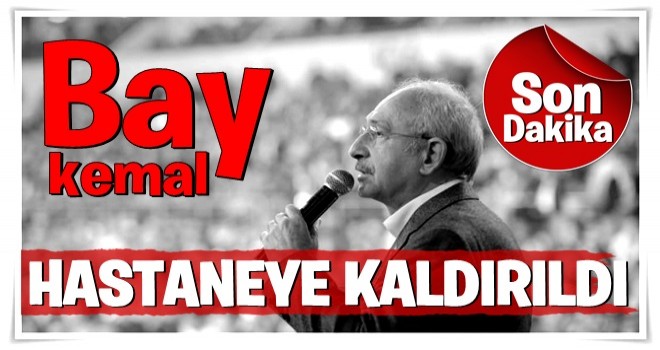 Kemal Kılıçdaroğlu hastaneye kaldırıldı