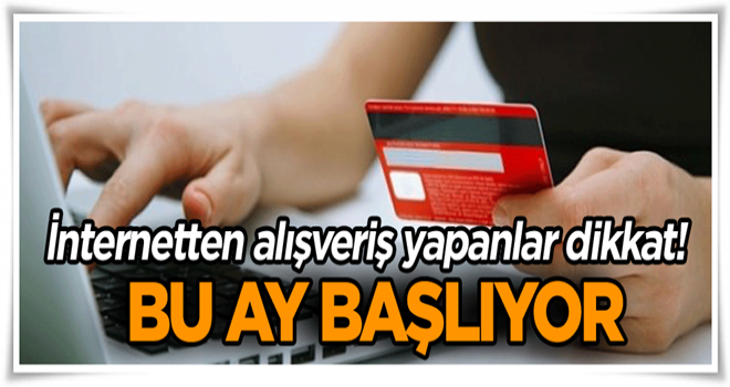 İnternetten alışveriş yapanlar dikkat! Bu ay başlıyor