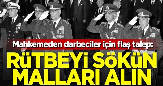 Mahkemeden darbeciler için flaş talep: Rütbeyi sökün malları alın