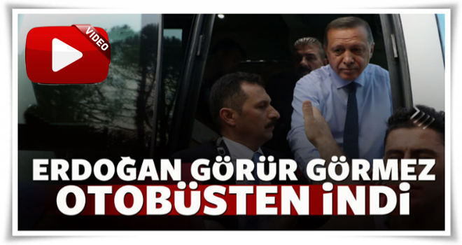 Erdoğan görür görmez otobüsten indi